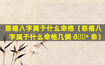 慈禧八字属于什么命格（慈禧八字属于什么命格几俩 🌺 命）